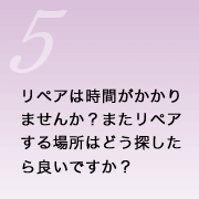 リペアは時間がかかりませんか？ またリペアする場所はどう探したら良いですか？