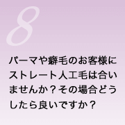 パーマや癖毛のお客様にストレート人工毛は合いませんか？ その場合どうしたら良いですか？